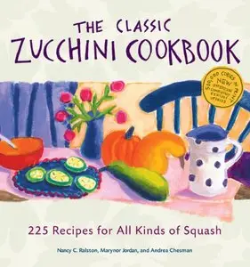 The Classic Zucchini Cookbook: 225 Recipes for All Kinds of Squash (repost)