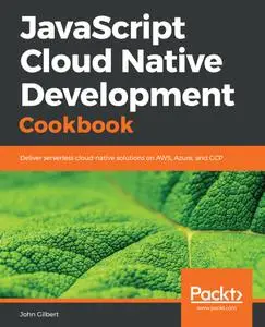 JavaScript Cloud Native Development Cookbook: Deliver serverless cloud-native solutions on AWS, Azure, and GCP