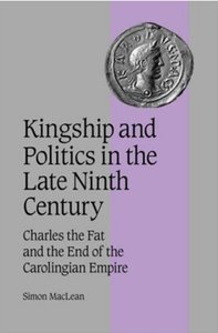 Kingship and Politics in the Late Ninth Century: Charles the Fat and the End of the Carolingian Empire [Repost]