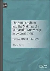 The Sufi Paradigm and the Makings of a Vernacular Knowledge in Colonial India: The Case of Sindh