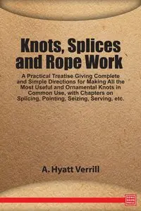 Knots, Splices and Rope Work: A Practical Treatise