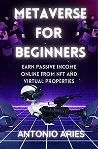Metaverse For Beginners: Earn Passive Income Online From NFT and Virtual Properties