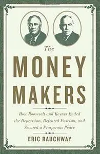 The Money Makers: How Roosevelt and Keynes Ended the Depression, Defeated Fascism, and Secured a Prosperous Peace (repost)