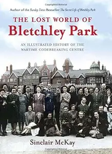 Lost World of Bletchley Park: An illustrated History of the Wartime Codebreaking Centre