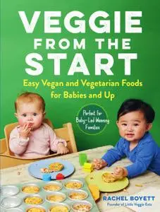 Veggie from the Start: Easy Vegan and Vegetarian Foods for Babies and Up—Perfect for Baby-Led Weaning Families