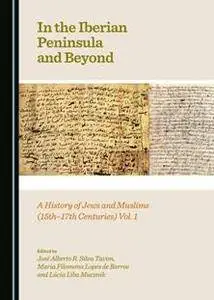 In the Iberian Peninsula and Beyond : A History of Jews and Muslims (15th-17th Centuries), Vol. 1