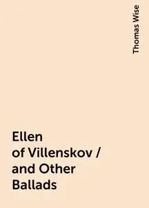 «Ellen of Villenskov / and Other Ballads» by Thomas Wise