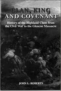 Clan, King and Covenant: History of the Highland Clans from the Civil War to the GlencoeMassacre