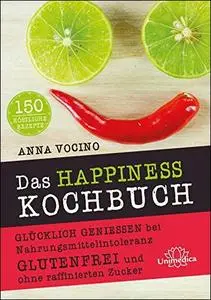 Das HAPPINESS Kochbuch: Glücklich genießen bei Nahrungsmittelintoleranz Glutenfrei und ohne raffinierten Zucker