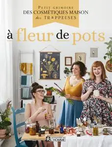 Les Trappeuses, "À fleur de pots: Petit grimoire des cosmétiques maison des Trappeuses"