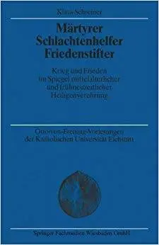 Märtyrer Schlachtenhelfer Friedenstifter: Krieg und Frieden im Spiegel mittelalterlicher und frühneuzeitlicher Heiligenverehrun