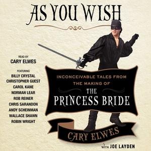«As You Wish: Inconceivable Tales from the Making of The Princess Bride» by Joe Layden,Cary Elwes