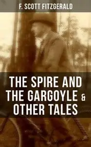 «FITZGERALD: The Spire and the Gargoyle & Other Tales» by Francis Scott Fitzgerald