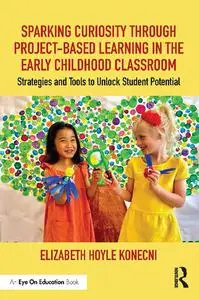 Sparking Curiosity through Project-Based Learning in the Early Childhood Classroom: Strategies and Tools to Unlock Student Pote