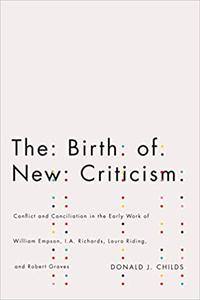 The Birth of New Criticism: Conflict and Conciliation in the Early Work of William Empson, I.A. Richards, Robert Graves,