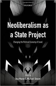 Neoliberalism as a State Project: Changing the Political Economy of Israel