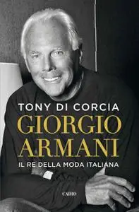 Tony Di Corcia - Giorgio Armani. Il re della moda italiana