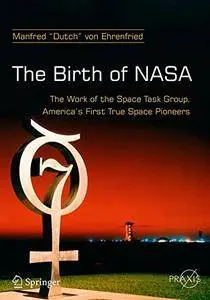 The Birth of NASA: The Work of the Space Task Group, America's First True Space Pioneers (Springer Praxis Books) [Repost]