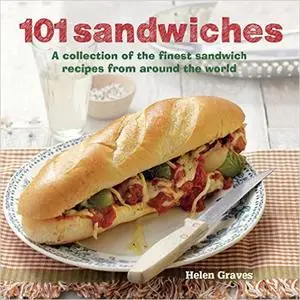 101 Sandwiches: A Collection of the Finest Sandwich Recipes from Around the World (Repost)