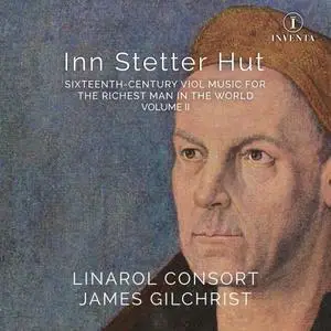 The Linarol Consort & James Gilchrist - Inn Stetter Hut: 16th-Century Viol Music for the Richest Man in the World Vol. 2 (2023)