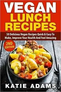 Vegan: Vegan Lunch 50 Delicious Vegan Recipes Quick & Easy To Make, Improve Your Health And Feel Amazing