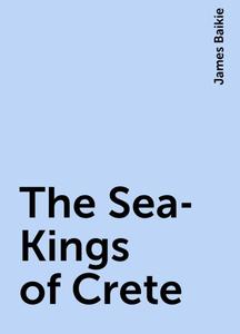 «The Sea-Kings of Crete» by James Baikie