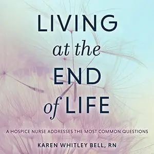 Living at the End of Life: A Hospice Nurse Addresses the Most Common Questions [Audiobook]