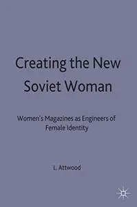 Creating the New Soviet Woman: Women's Magazines as Engineers of Female Identity, 1922-53 (Studies in Russian & East European h