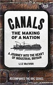 Canals: The Making of a Nation: A Journey Into the Heart of Industrial Britain
