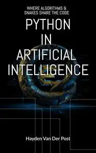 Python in Artificial Intelligence: WHERE ALGORITHMS & SNAKES SHARE THE CODE: Your Blueprint to Business Success