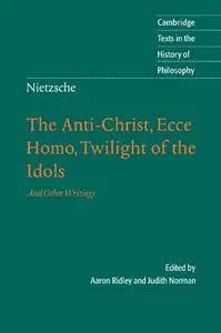 Nietzsche: The Anti-Christ, Ecce Homo, Twilight of the Idols: And Other Writings