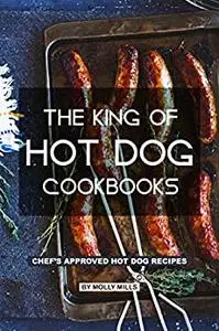 The King of Hot Dog Cookbooks: Chef's Approved Hot Dog Recipes