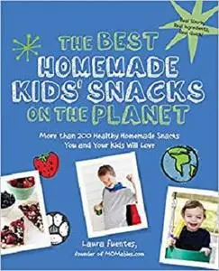 The Best Homemade Kids' Snacks on the Planet: More than 200 Healthy Homemade Snacks You and Your Kids Will Love