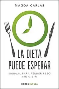 La dieta puede esperar: Manual para perder peso sin dieta