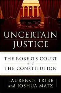 Uncertain Justice: the Roberts court and the constitution