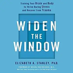 Widen the Window: Training Your Brain and Body to Thrive During Stress and Recover from Trauma [Audiobook]