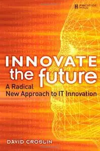 Innovate the Future: A Radical New Approach to IT Innovation [Repost]