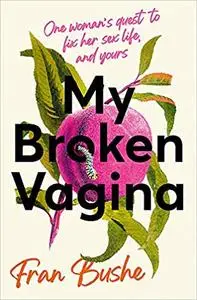 My Broken Vagina: One Woman's Journey to Solve Sex