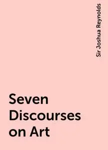 «Seven Discourses on Art» by Sir Joshua Reynolds