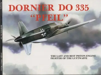 Dornier Do 335 " Pfeil": The Last and Best Piston-Engine Fighter of the Luftwaffe (Schiffer Military/Aviation History) (Repost)