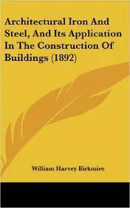 William Harvey Birkmire - Architectural Iron And Steel, And Its Application In The Construction Of Buildings