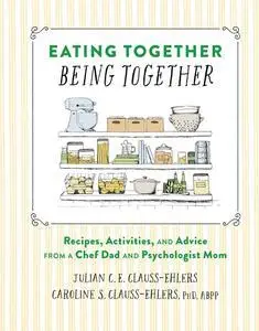 Eating Together, Being Together: Recipes, Activities, and Advice from a Chef Dad and Psychologist Mom