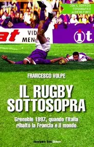 Francesco Volpe - Il rugby sottosopra. Grenoble 1997, quando l'Italia ribalto la Francia e il mondo