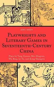 Playwrights and Literary Games in Seventeenth-Century China: Plays by Tang Xianzu, Mei Dingzuo, Wu Bing, Li Yu, and Kong Shangr