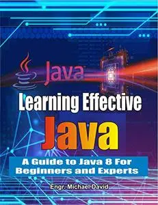 Learning Effective Java: A Guide to Java 8 For Beginners and Experts