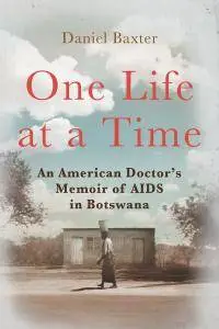 One Life at a Time: An American Doctor’s Memoir of AIDS in Botswana