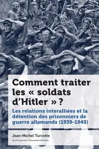 Jean-Michel Turcotte, "Comment traiter les «soldats d'Hitler» ?: Les relations interalliées et la détention des prisonniers de