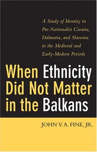 When Ethnicity Did Not Matter in the Balkans by John V. A. Fine Jr.