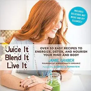 Juice It, Blend It, Live It: Over 50 Easy Recipes to Energize, Detox, and Nourish Your Mind and Body (Repost)