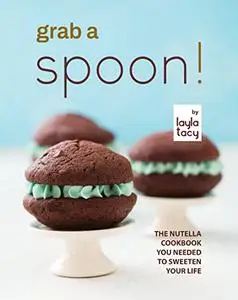 Grab a Spoon!: The Nutella Cookbook You Needed to Sweeten Your Life